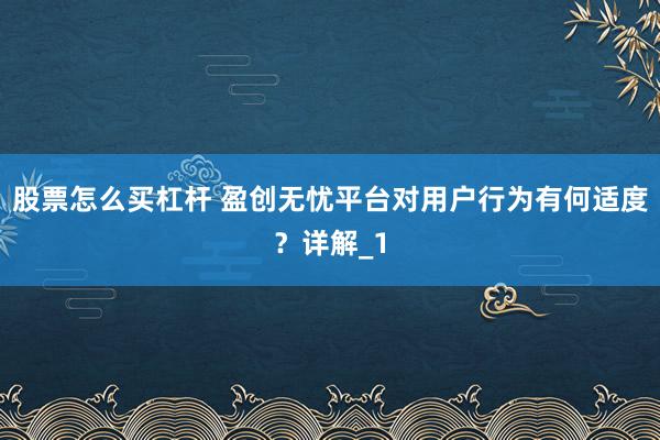 股票怎么买杠杆 盈创无忧平台对用户行为有何适度？详解_1