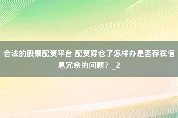 合法的股票配资平台 配资穿仓了怎样办是否存在信息冗余的问题？_2