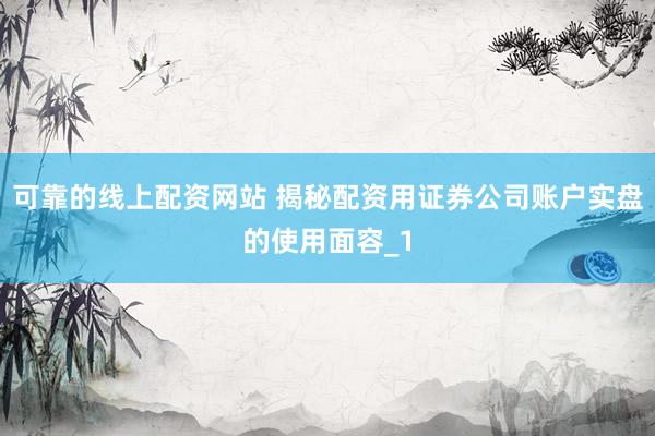 可靠的线上配资网站 揭秘配资用证券公司账户实盘的使用面容_1
