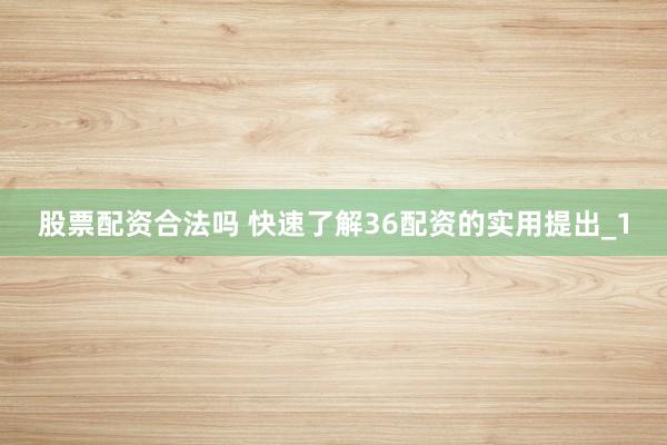 股票配资合法吗 快速了解36配资的实用提出_1